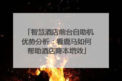 智慧酒店前台自助机优势分析：看鹿马如何帮助酒店降本增效