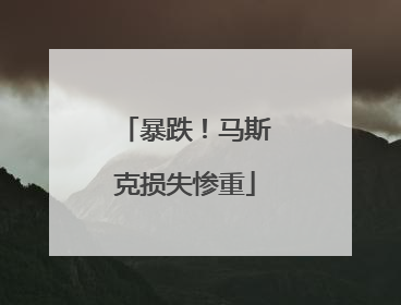 暴跌！马斯克损失惨重
