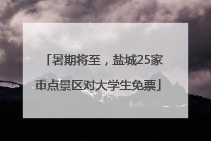暑期将至，盐城25家重点景区对大学生免票
