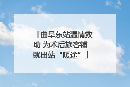 曲阜东站温情救助 为术后旅客铺就出站“暖途”