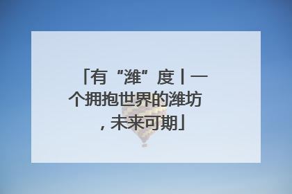 有“潍”度丨一个拥抱世界的潍坊，未来可期