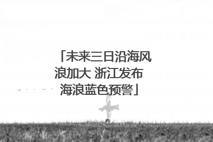 未来三日沿海风浪加大 浙江发布海浪蓝色预警