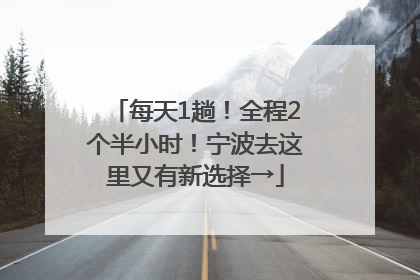 每天1趟！全程2个半小时！宁波去这里又有新选择→
