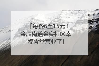 每餐6至15元！金辰街道金实社区幸福食堂营业了