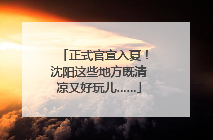 正式官宣入夏！沈阳这些地方既清凉又好玩儿……