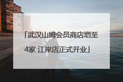武汉山姆会员商店增至4家 江岸店正式开业
