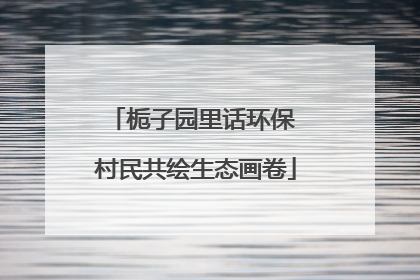 栀子园里话环保 村民共绘生态画卷