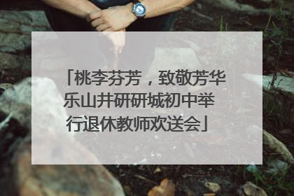 桃李芬芳，致敬芳华 乐山井研研城初中举行退休教师欢送会
