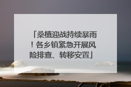 桑植迎战持续暴雨！各乡镇紧急开展风险排查、转移安置