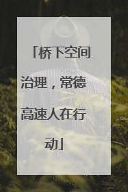 桥下空间治理，常德高速人在行动