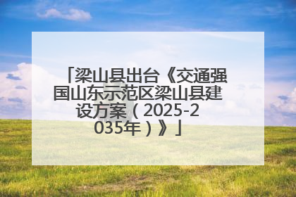 梁山县出台《交通强国山东示范区梁山县建设方案（2025-2035年）》