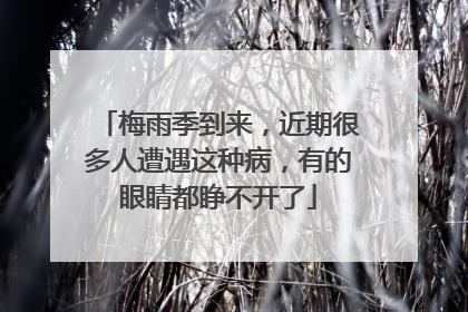 梅雨季到来，近期很多人遭遇这种病，有的眼睛都睁不开了