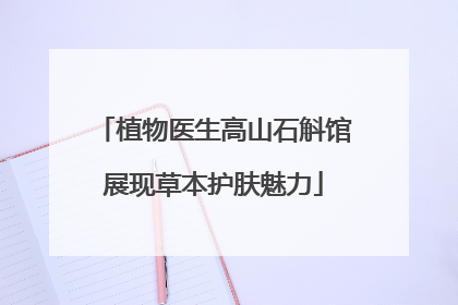 植物医生高山石斛馆展现草本护肤魅力
