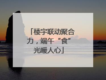 楼宇联动聚合力，端午“食”光暖人心