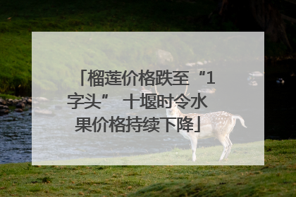 榴莲价格跌至“1字头” 十堰时令水果价格持续下降