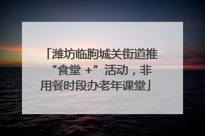 潍坊临朐城关街道推“食堂 +”活动,非用餐时段办老年课堂