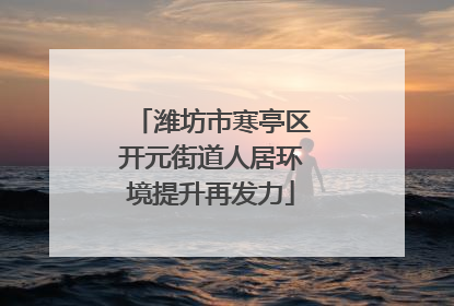 潍坊市寒亭区开元街道人居环境提升再发力
