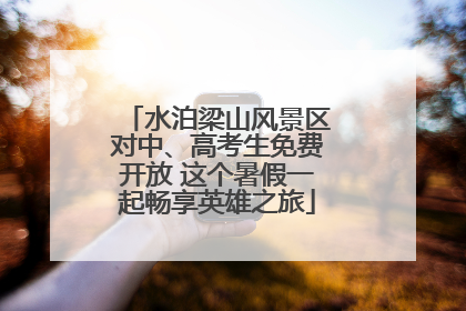 水泊梁山风景区对中、高考生免费开放 这个暑假一起畅享英雄之旅