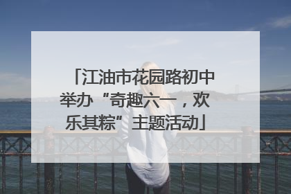 江油市花园路初中举办“奇趣六一，欢乐其粽”主题活动
