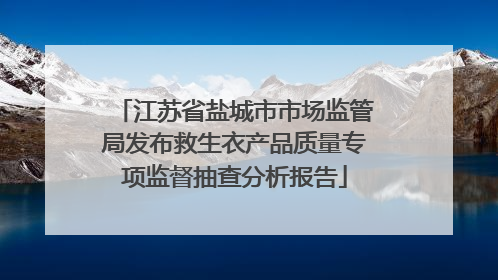 江苏省盐城市市场监管局发布救生衣产品质量专项监督抽查分析报告