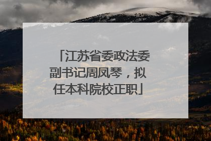 江苏省委政法委副书记周凤琴，拟任本科院校正职