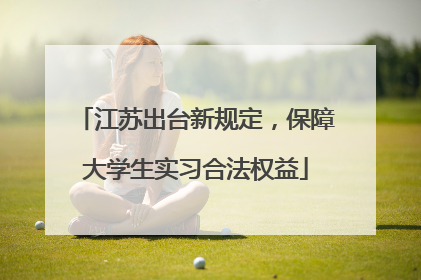 江苏出台新规定，保障大学生实习合法权益