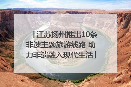 江苏扬州推出10条非遗主题旅游线路 助力非遗融入现代生活