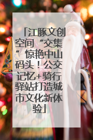 江豚文创空间“交集”惊艳中山码头！公交记忆+骑行驿站打造城市文化新体验