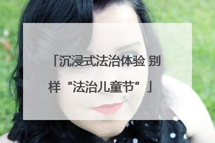 沉浸式法治体验 别样“法治儿童节”