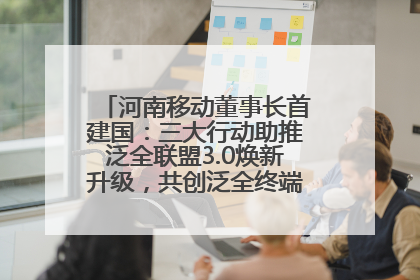 河南移动董事长首建国：三大行动助推泛全联盟3.0焕新升级，共创泛全终端万亿级产业生态