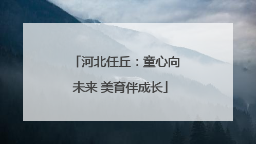 河北任丘：童心向未来 美育伴成长