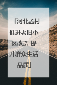 河北孟村推进老旧小区改造 提升群众生活品质