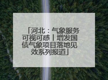 河北：气象服务可视可感丨增发国债气象项目落地见效系列报道