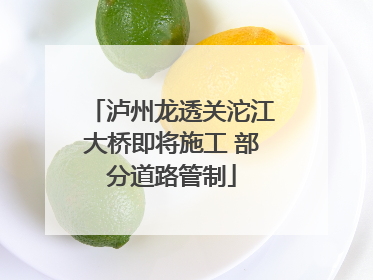 泸州龙透关沱江大桥即将施工 部分道路管制
