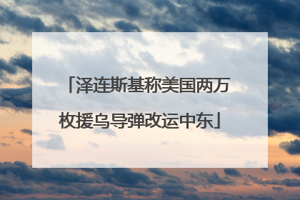 泽连斯基称美国两万枚援乌导弹改运中东