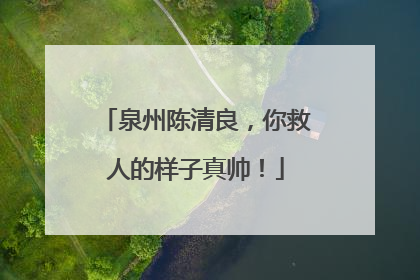 泉州陈清良，你救人的样子真帅！