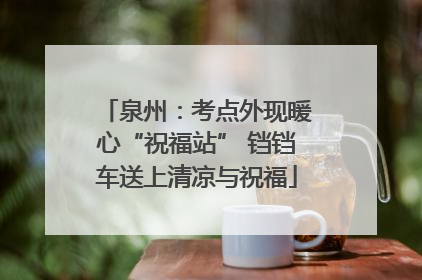 泉州：考点外现暖心“祝福站” 铛铛车送上清凉与祝福