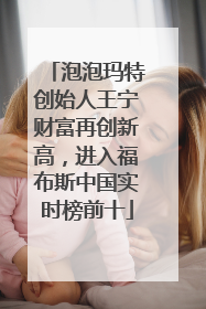 泡泡玛特创始人王宁财富再创新高，进入福布斯中国实时榜前十