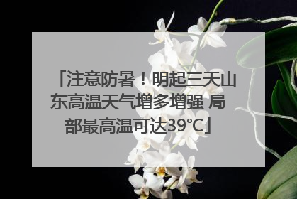 注意防暑！明起三天山东高温天气增多增强 局部最高温可达39℃