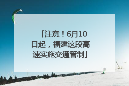 注意！6月10日起，福建这段高速实施交通管制
