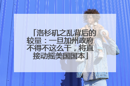 洛杉矶之乱背后的较量：一旦加州政府不得不这么干，将直接动摇美国国本