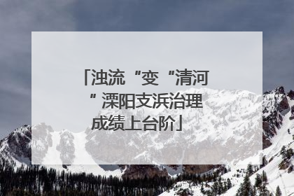 浊流“变“清河“ 溧阳支浜治理成绩上台阶