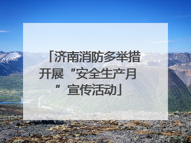 济南消防多举措开展“安全生产月”宣传活动
