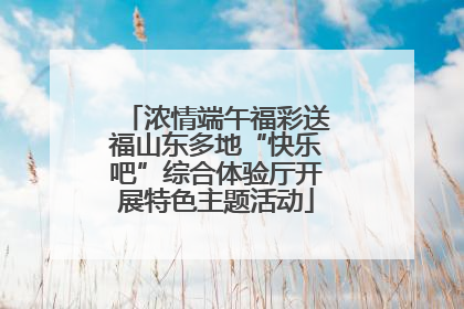 浓情端午福彩送福山东多地“快乐吧”综合体验厅开展特色主题活动