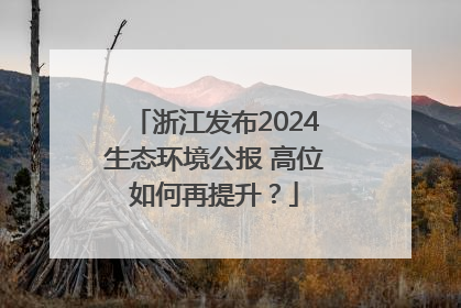 浙江发布2024生态环境公报 高位如何再提升？
