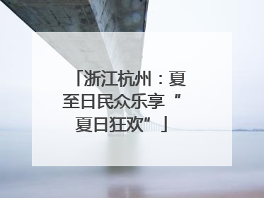 浙江杭州：夏至日民众乐享“夏日狂欢”