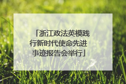 浙江政法英模践行新时代使命先进事迹报告会举行