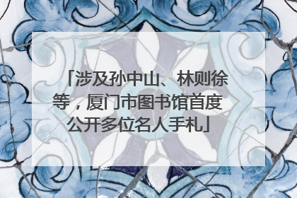涉及孙中山、林则徐等，厦门市图书馆首度公开多位名人手札
