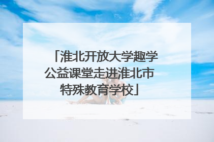 淮北开放大学趣学公益课堂走进淮北市特殊教育学校