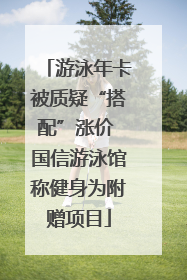 游泳年卡被质疑“搭配”涨价 国信游泳馆称健身为附赠项目
